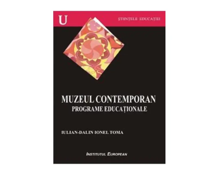 Muzeul contemporan. Programe educationale - Iulian-Dalin Ionel Toma