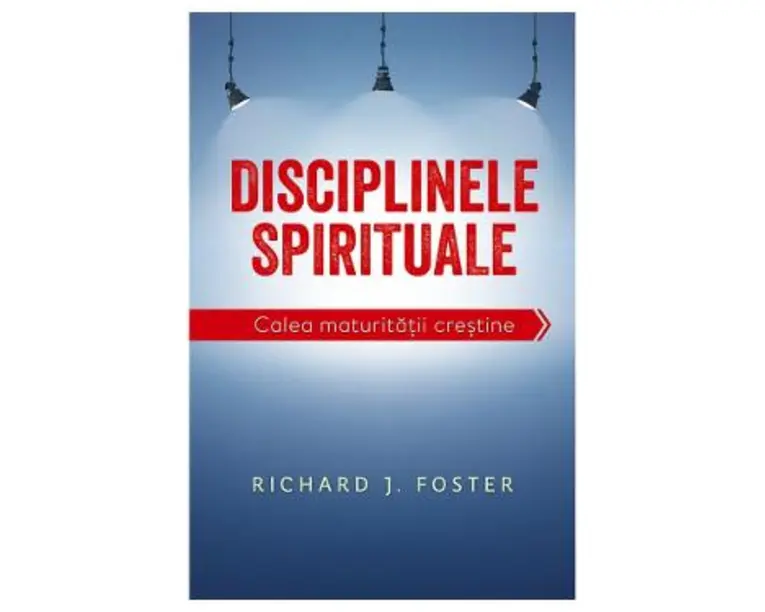 Disciplinele spirituale. Calea maturitatii crestine - Richard Foster