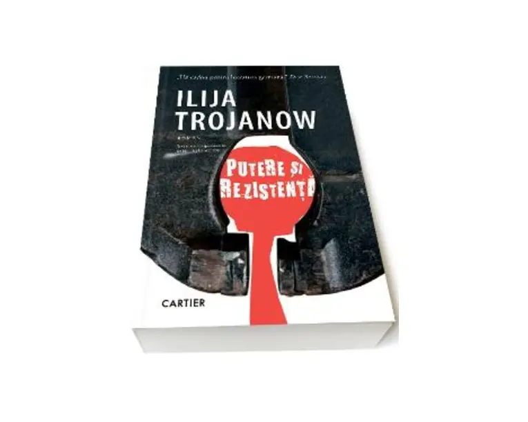 Putere si rezistenta - Ilija Trojanow