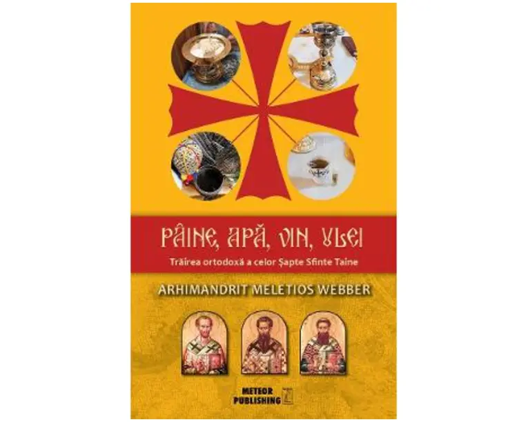 Paine, apa, vin, ulei. Trairea ortodoxa a celor Sapte Sfinte Taine - Arhimandrit Meletios Webber