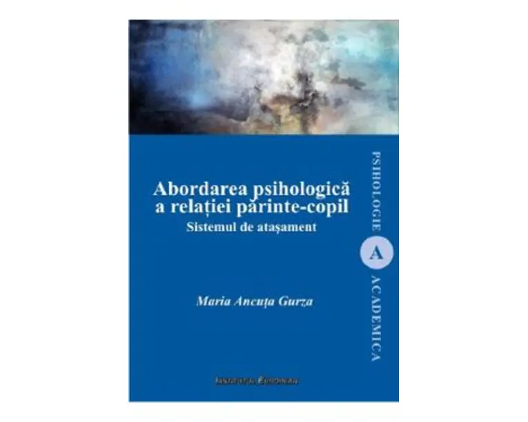 Abordarea psihologica a relatiei parinte-copil. Sistemul de atasament - Maria Ancuta Gurza