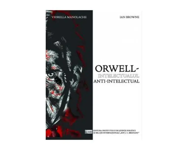 Orwell, intelectualul anti-intelectual - Viorella Manolache, Ian Browne