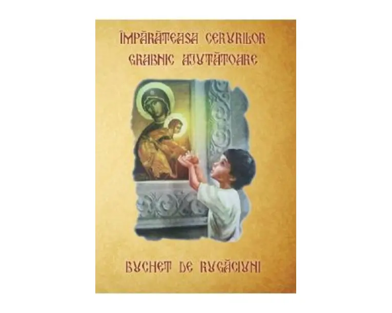 Imparateasa Cerurilor grabnic ajutatoare. Buchet de rugaciuni