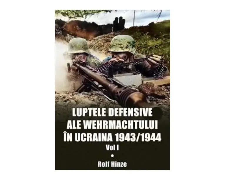 Luptele defensive ale Wehrmachtului in Ucraina 1943-1944. Vol.1 - Rolf Hinze