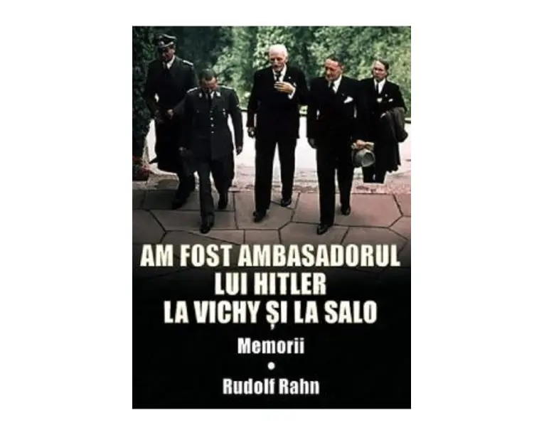 Am fost ambasadorul lui Hitler la Vichy si la Salo - Rudolf Rahn
