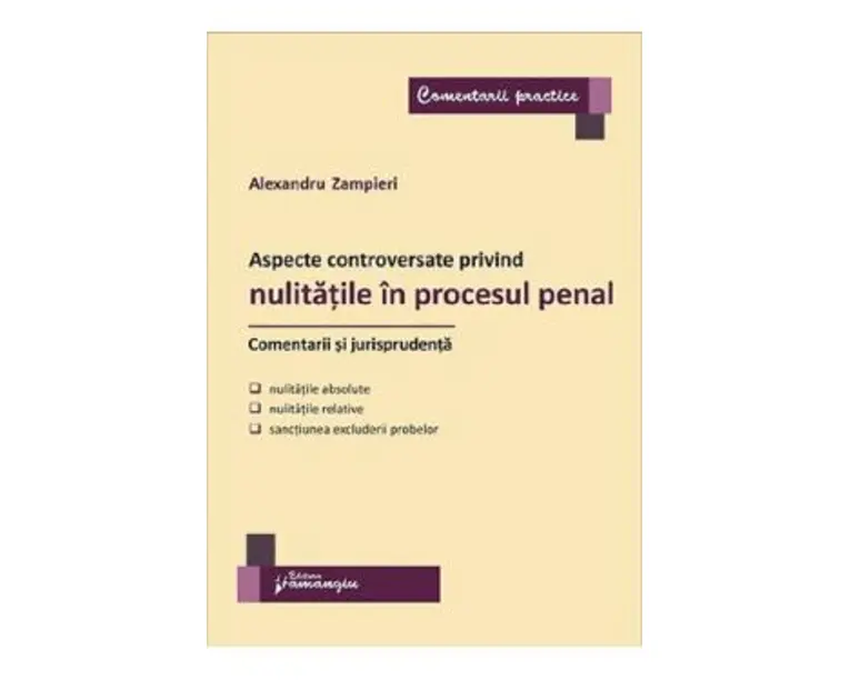 Aspecte controversate privind nulitatile in procesul penal. Comentarii si jurisprudenta - Alexandru Zampieri