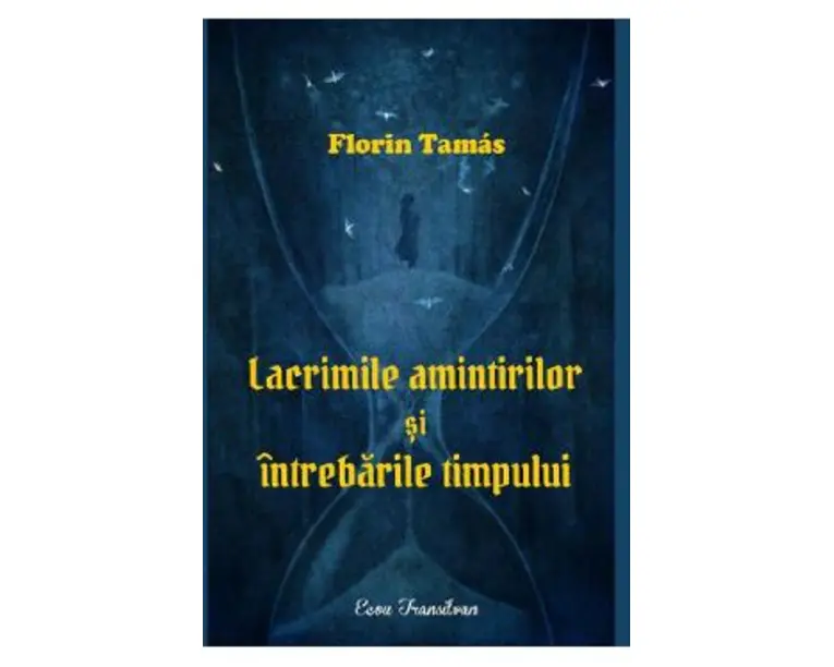Lacrimile amintirilor si intrebarile timpului - Florin Tamas