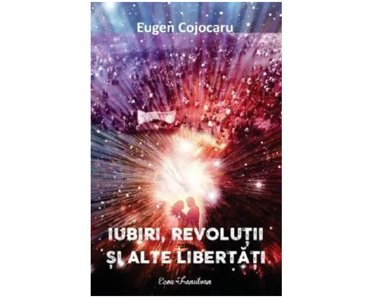 Iubiri, revolutii si alte libertati - Eugen Cojocaru