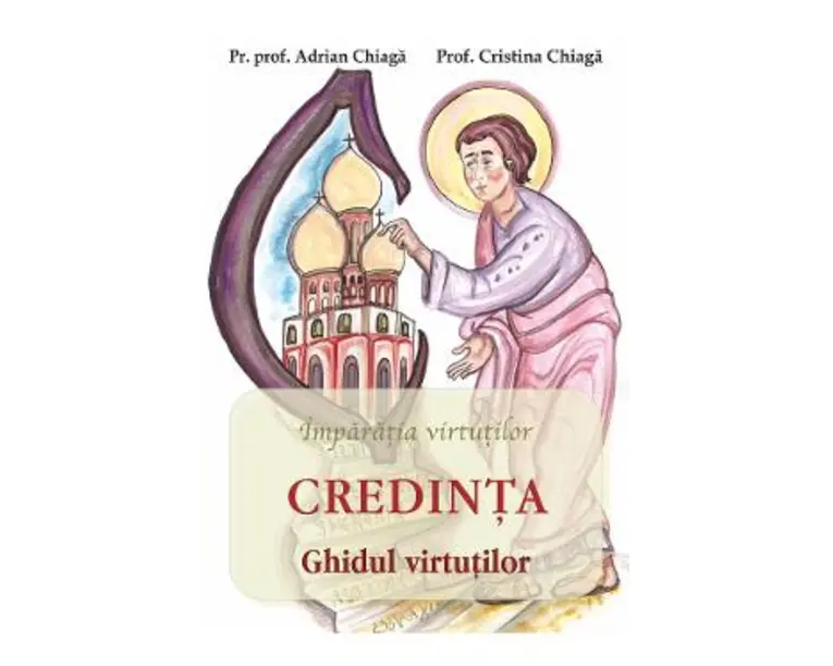 Credinta: ghidul virtutilor - Adrian Chiaga, Cristina Chiaga