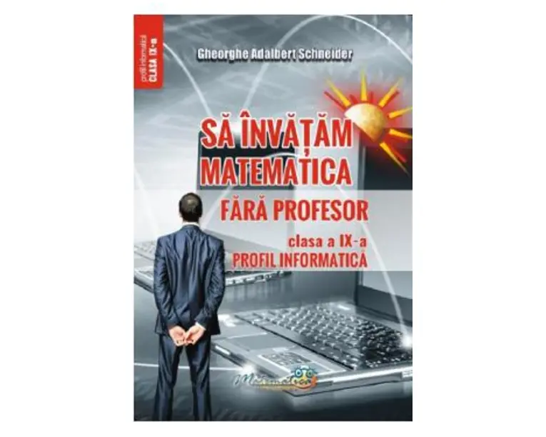 Sa invatam matematica fara profesor - Clasa 9 - Profil informatica - Gheorghe Adalbert Schneider