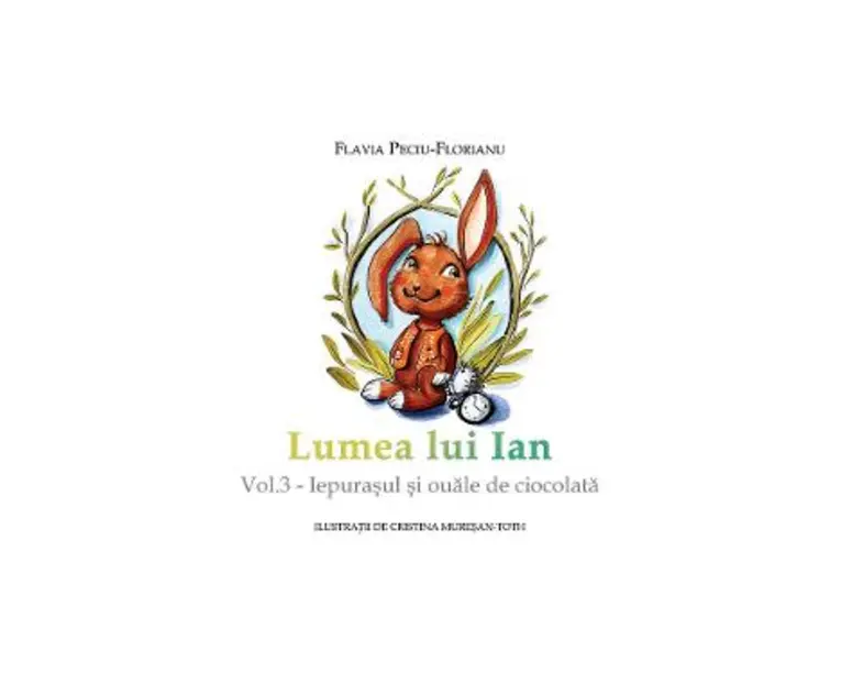 Lumea lui Ian Vol.3: Iepurasul si ouale de ciocolata - Flavia Peciu-Florianu