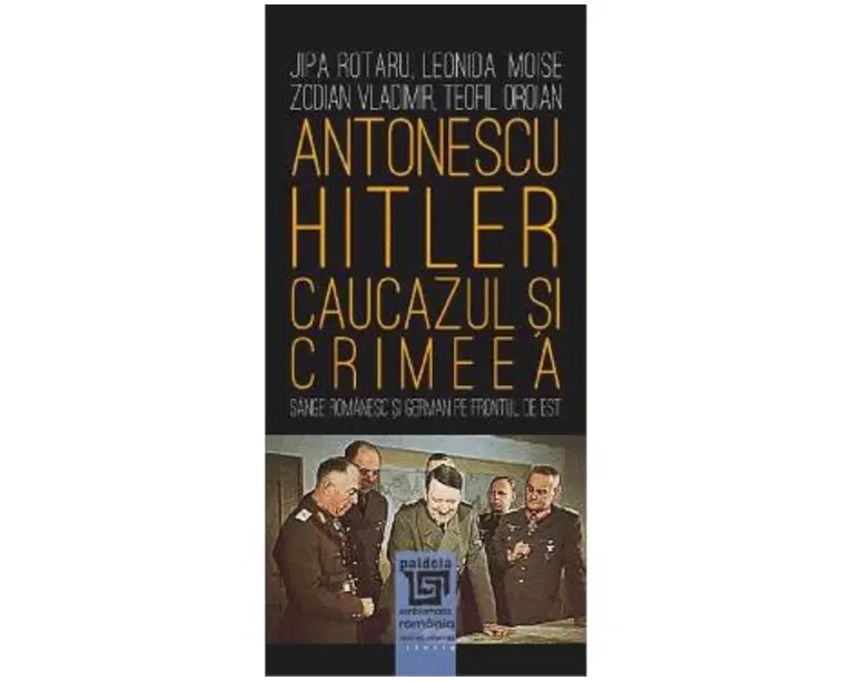 Antonescu-Hitler. Caucazul si Crimeea - Jipa Rotaru, Leonida Moise, Zodian Vladimir, Teofil Oroian