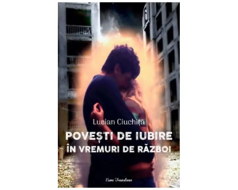 Povesti de iubire in vremuri de razboi - Lucian Ciuchita