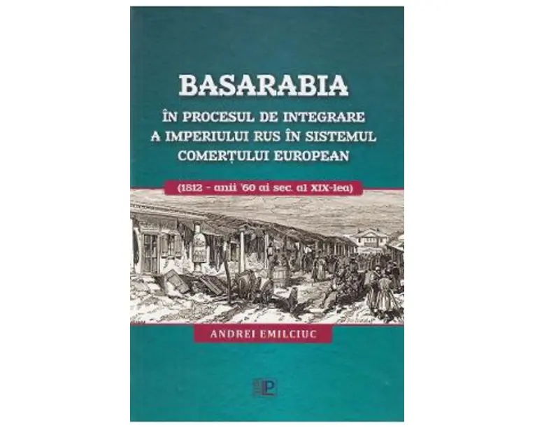 Basarabia in procesul de integrare a Imperiului Rus in sistemul comertului european - Andrei Emilciuc