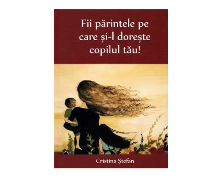 Fii parintele pe care si-l doreste copilul tau! - Cristina Stefan