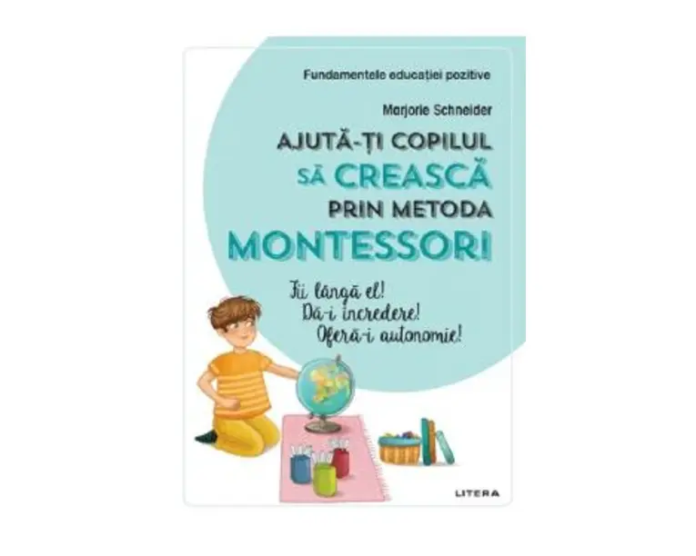 Ajuta-ti copilul sa creasca prin metoda Montessori - Marjorie Schneider