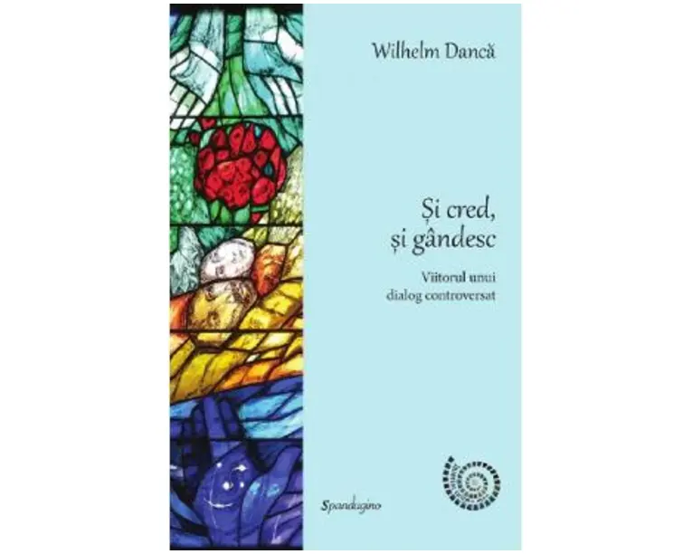 Si cred, si gandesc. Viitorul unui dialog controversat - Wilhelm Danca