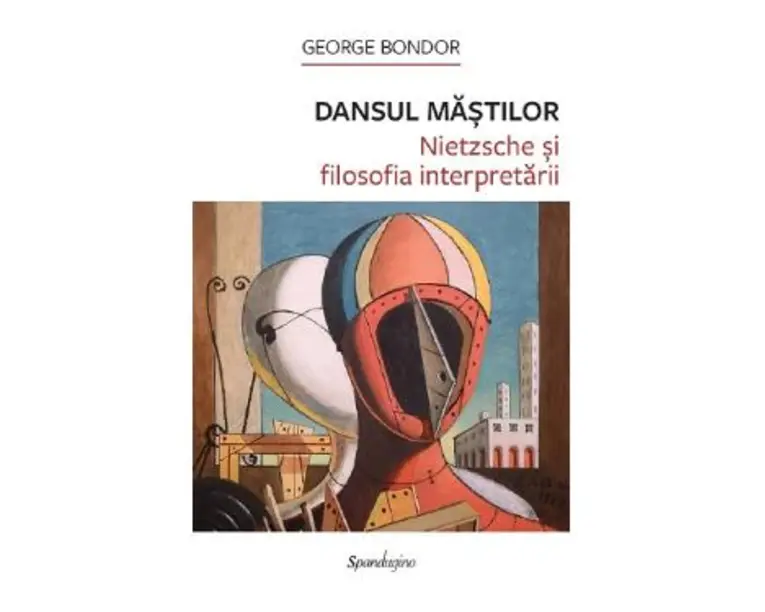 Dansul mastilor. Nietzsche si filosofia interpretarii - George Bondor
