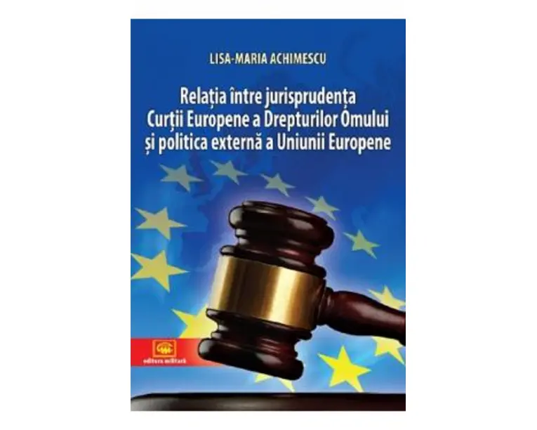 Relatia intre jurisprudenta Curtii Europene a Drepturilor Omului si politica externa a Uniunii Europene - Lisa-Maria Achimescu
