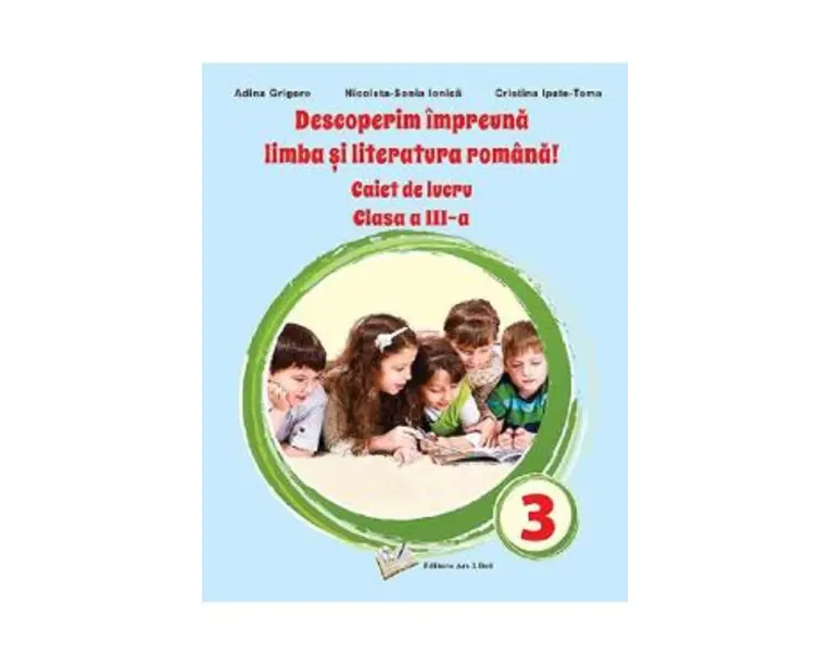 Descoperim impreuna limba si literatura romana - Clasa 3 - Caiet de lucru - Adina Grigore, Nicoleta-Sonia Ionica, Cristina Ipate Toma