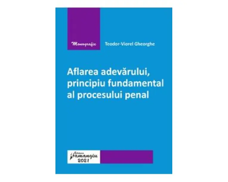 Aflarea adevarului, principiu fundamental al procesului penal - Teodor-Viorel Gheorghe