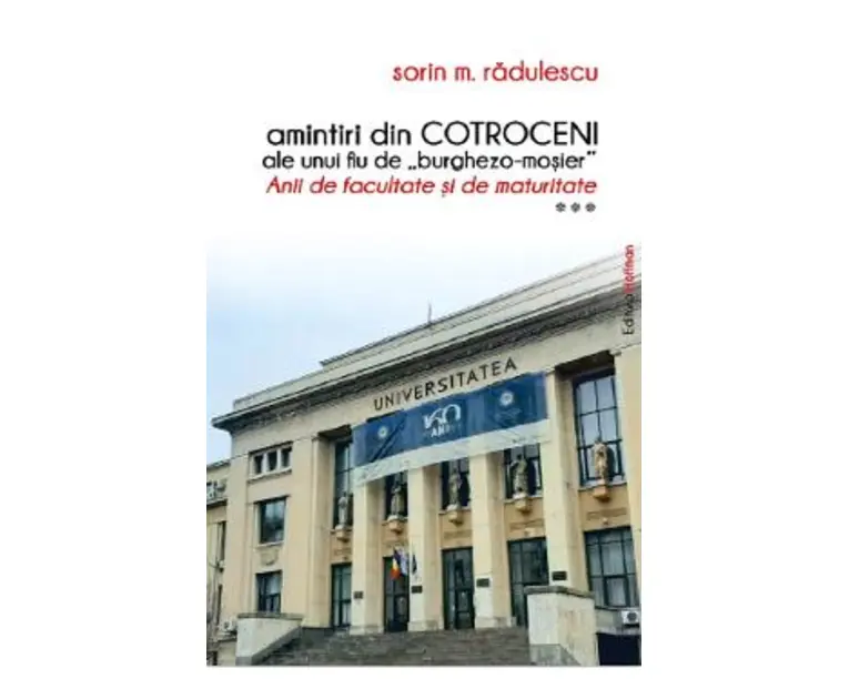 Amintiri din Cotroceni ale unui fiu de burghezo-mosier. Anii de facultate si de maturitate Vol.3 - Sorin M. Radulescu