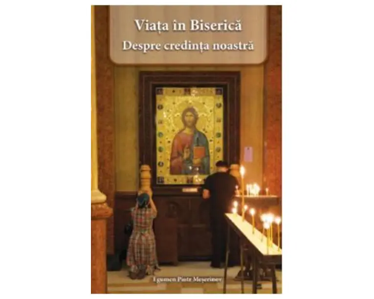 Viata in Biserica. Despre credinta noastra - Piotr Meserinov