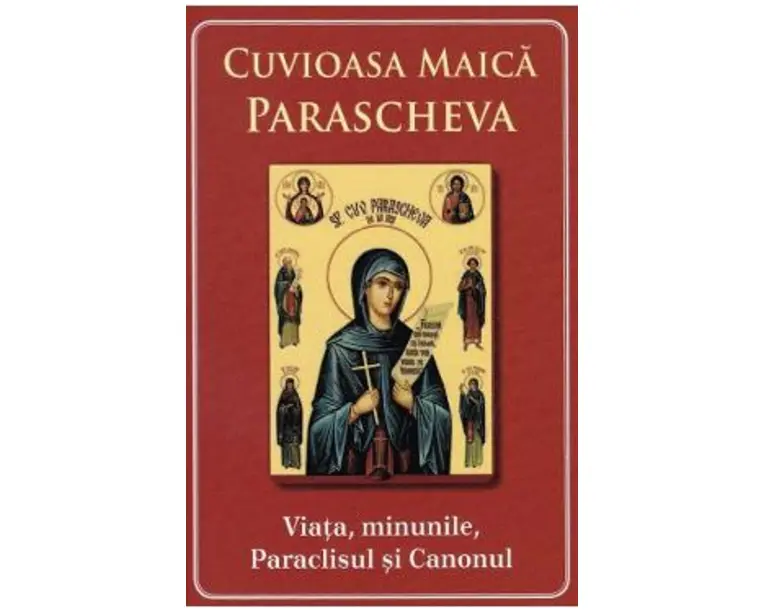 Cuvioasa Maica Parascheva. Viata, minunile, paraclisul si canonul