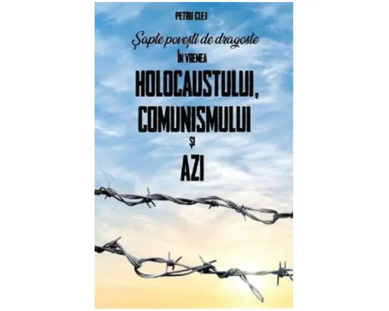 Sapte povesti de dragoste in vremea Holocaustului, Comunismului si Azi - Petru Clej
