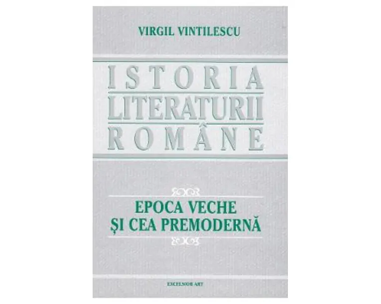 Istoria literaturii romane. Epoca veche si cea premoderna - Virgil Vintilescu