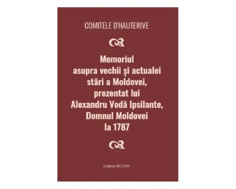 Memoriul asupra vechii si actualei stari a Moldovei, prezentat lui Alexandru Voda Ipsilante, domnul Moldovei la 1787 - Comitele d'Hauterive