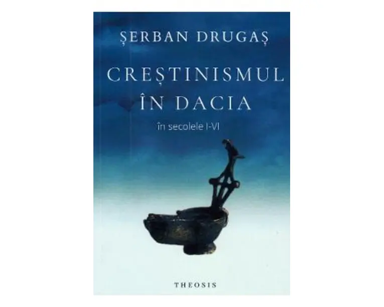 Crestinismul in Dacia in secolele I-VI - Serban Drugas
