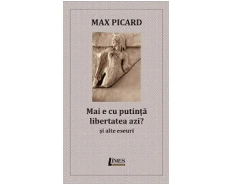 Mai e cu putinta libertatea azi? Si alte eseuri - Max Picard