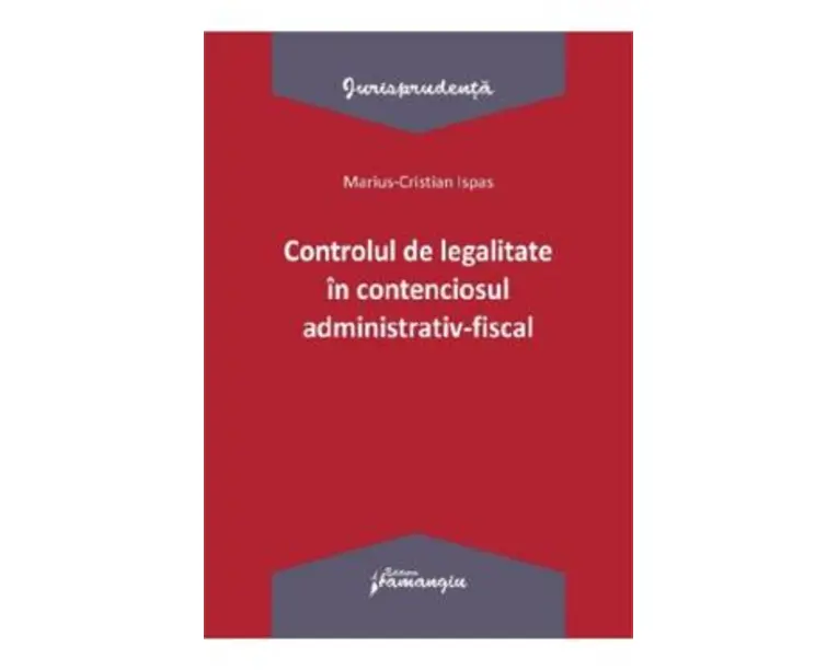 Controlul de legalitate in contenciosul administrativ-fiscal - Marius Cristian Ispas
