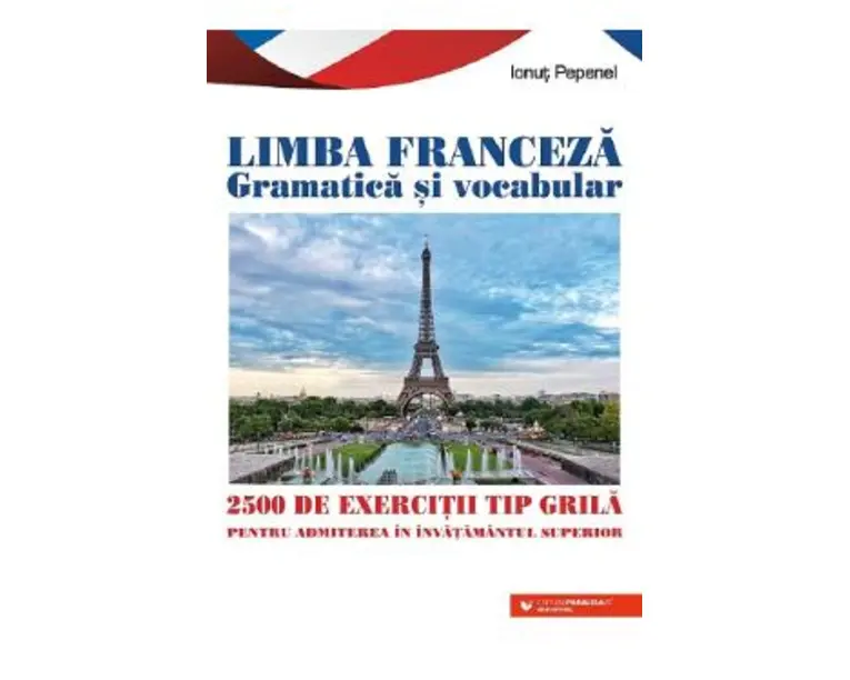 Limba franceza gramatica si vocabular. 2500 de exercitii tip grila pentru admitere in invatamantul superior - Ionut Pepenel