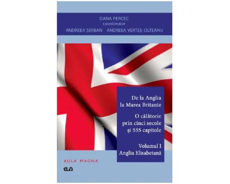 De la Anglia la Marea Britanie. O calatorie prin cinci secole si 555 capitole Vol.1: Anglia Elisabetana - Dana Percec, Andreea Serban, Andreea Vertes-Olteanu