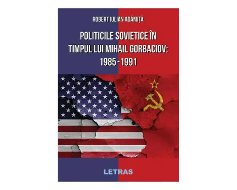 Politicile Sovietice in Timpul lui Mihail Gorbaciov 1985-1991 - Robert Iulian Adamita