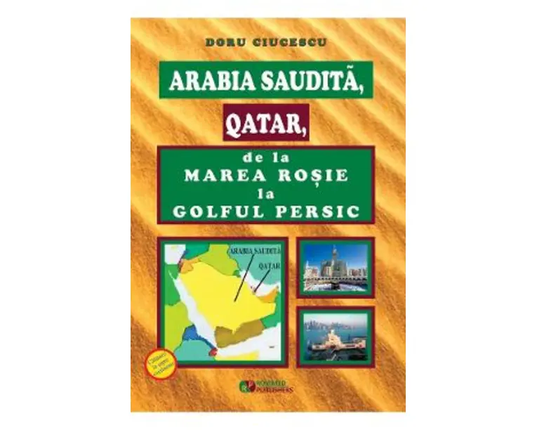 Arabia Saudita, Qatar, de la Marea Rosie la Golful Persic - Doru Ciucescu