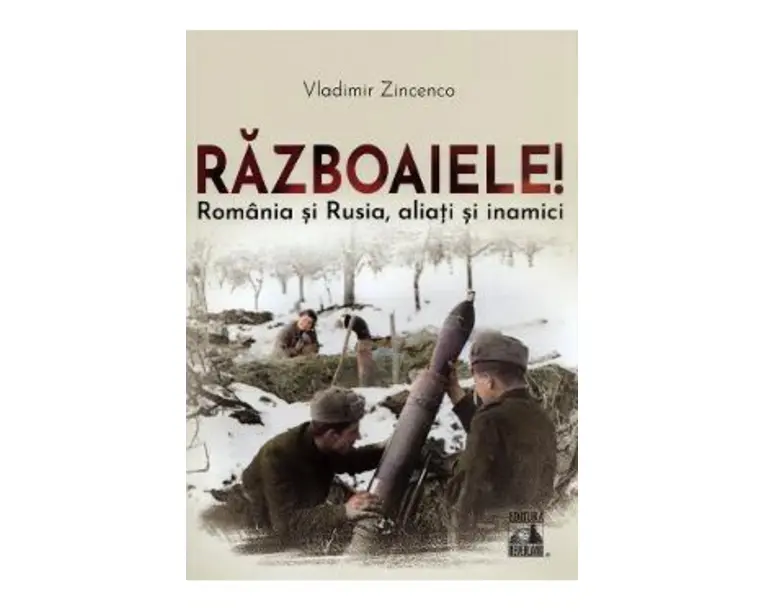 Razboaiele! Romania si Rusia, aliati si inamici - Vladimir Zincenco