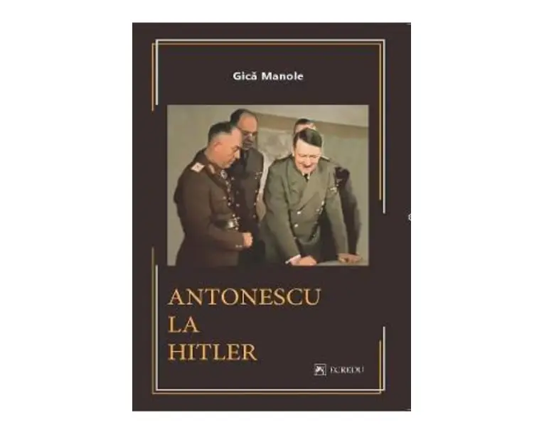 Antonescu la Hitler - Gica Manole