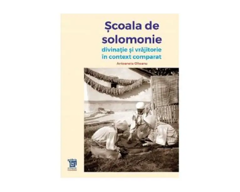 Scoala de solomonie. Divinatie si vrajitorie in context comparat - Antoaneta Olteanu