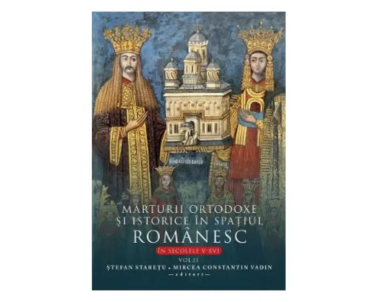 Marturii ortodoxe si istorice in spatiul romanesc in sec. V-XVI. Vol.2 - Stefan Staretu, Mircea Constantin Vadin