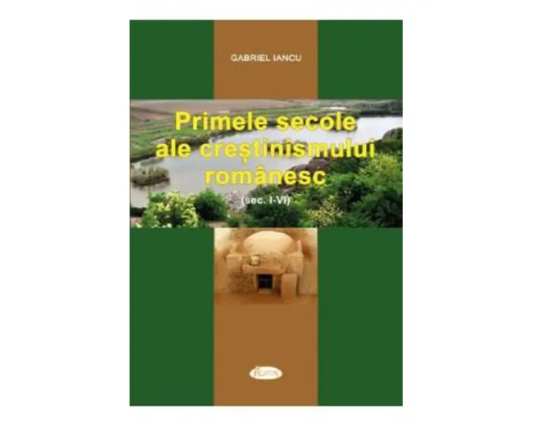 Primele secole ale crestinismului romanesc (Sec. I-IV) - Gabriel Iancu
