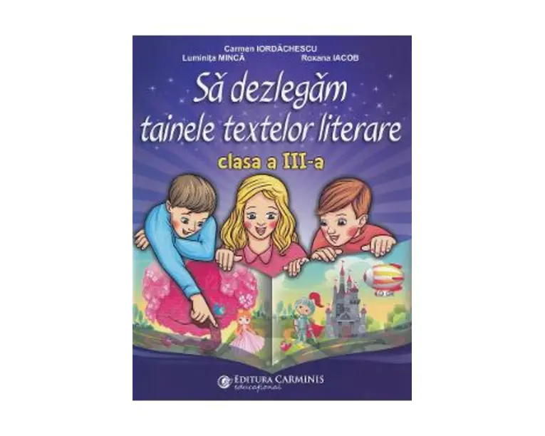 Sa dezlegam tainele textelor literare - Clasa 3 - Carmen Iordachescu, Luminita Minca, Roxana Iacob