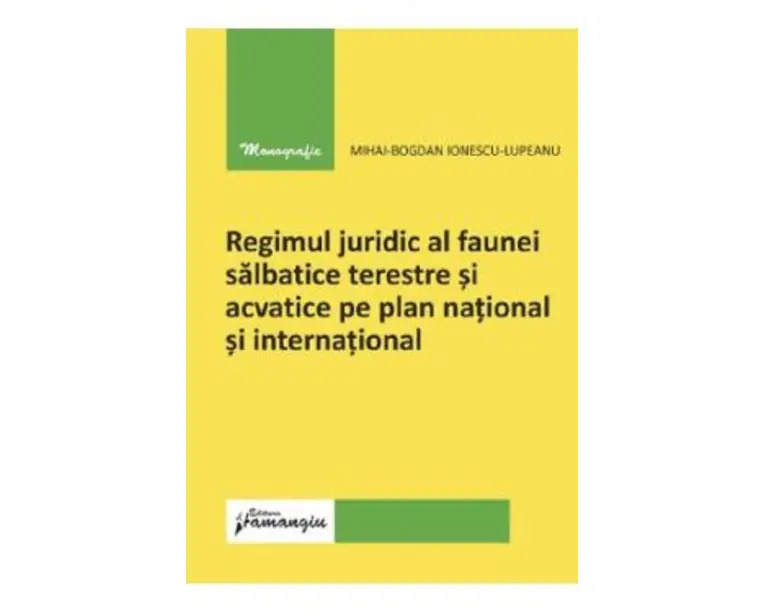 Regimul juridic al faunei salbatice terestre si acvatice pe plan national si international - Mihai-Bogdan Ionescu-Lupeanu