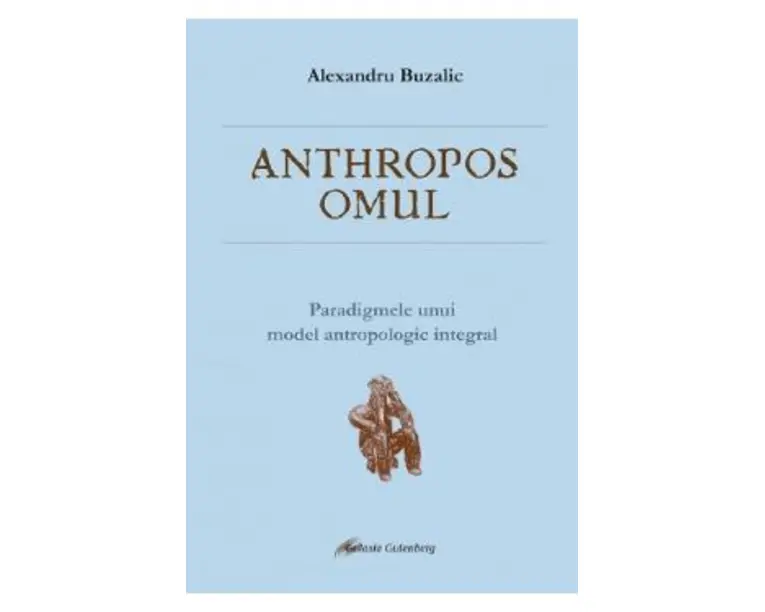 Anthropos omul. Paradigmele unui model antropologic integral - Alexandru Buzalic