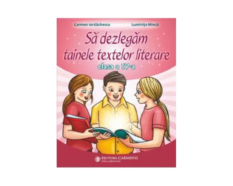 Sa dezlegam tainele textelor literare - Clasa 4 - Carmen Iordachescu, Luminita Minca