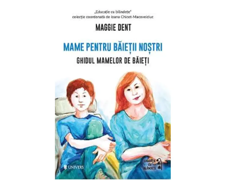 Mame pentru baietii nostri. Ghidul mamelor de baieti - Maggie Dent