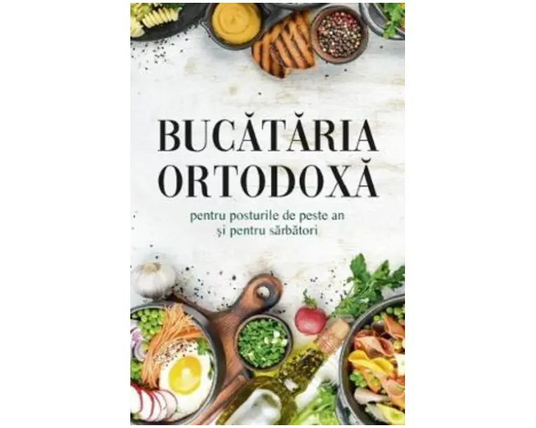 Bucataria ortodoxa pentru posturile de peste an si pentru sarbatori