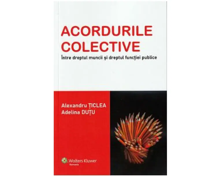 Acordurile colective. Intre dreptul muncii si dreptul functiei publice - Alexandru Ticlea, Adelina Dutu